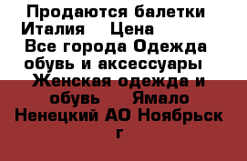 Продаются балетки (Италия) › Цена ­ 7 200 - Все города Одежда, обувь и аксессуары » Женская одежда и обувь   . Ямало-Ненецкий АО,Ноябрьск г.